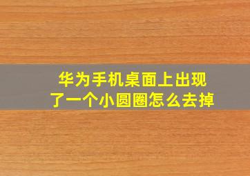 华为手机桌面上出现了一个小圆圈怎么去掉