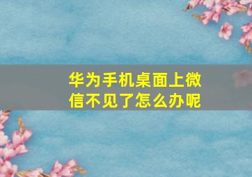 华为手机桌面上微信不见了怎么办呢