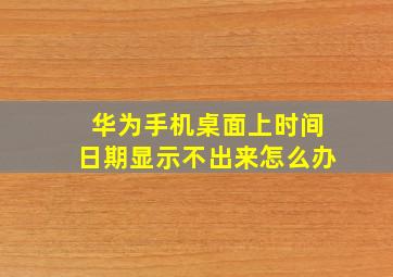 华为手机桌面上时间日期显示不出来怎么办