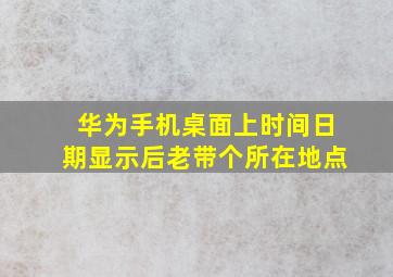 华为手机桌面上时间日期显示后老带个所在地点