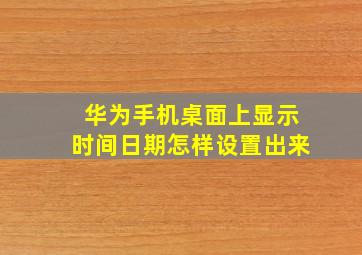 华为手机桌面上显示时间日期怎样设置出来