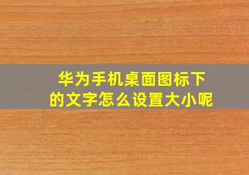 华为手机桌面图标下的文字怎么设置大小呢