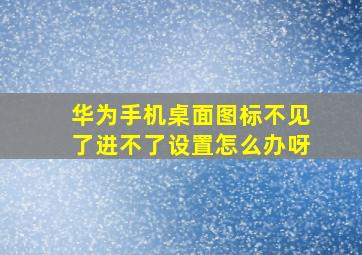 华为手机桌面图标不见了进不了设置怎么办呀