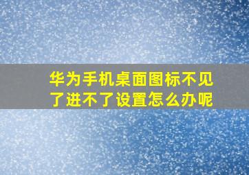 华为手机桌面图标不见了进不了设置怎么办呢