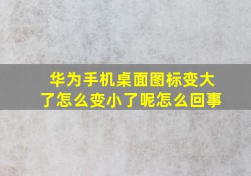 华为手机桌面图标变大了怎么变小了呢怎么回事