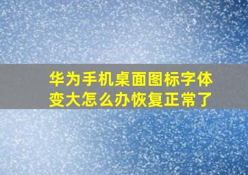 华为手机桌面图标字体变大怎么办恢复正常了