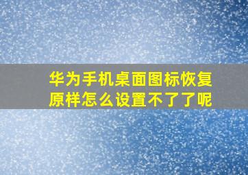 华为手机桌面图标恢复原样怎么设置不了了呢