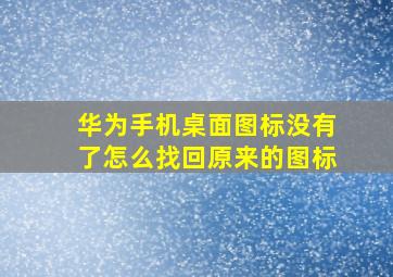 华为手机桌面图标没有了怎么找回原来的图标