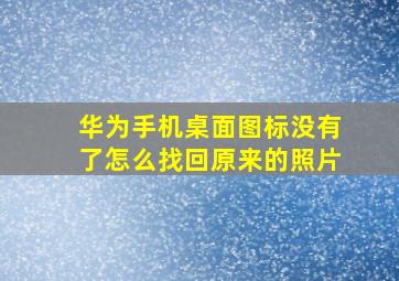 华为手机桌面图标没有了怎么找回原来的照片