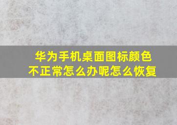 华为手机桌面图标颜色不正常怎么办呢怎么恢复