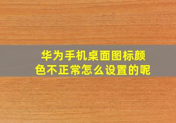 华为手机桌面图标颜色不正常怎么设置的呢