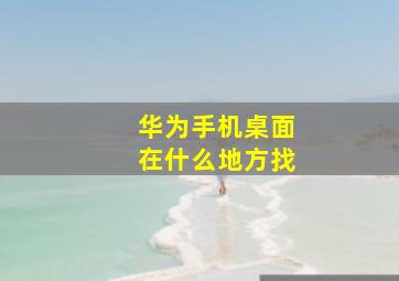 华为手机桌面在什么地方找