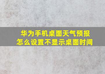 华为手机桌面天气预报怎么设置不显示桌面时间