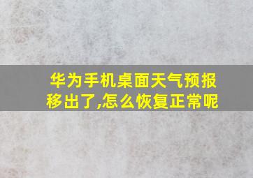 华为手机桌面天气预报移出了,怎么恢复正常呢