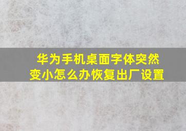 华为手机桌面字体突然变小怎么办恢复出厂设置