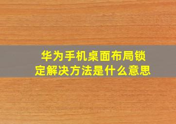 华为手机桌面布局锁定解决方法是什么意思