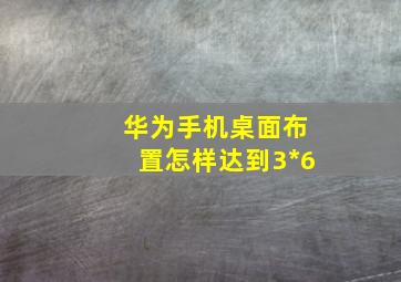 华为手机桌面布置怎样达到3*6