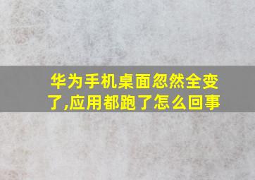 华为手机桌面忽然全变了,应用都跑了怎么回事