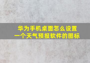 华为手机桌面怎么设置一个天气预报软件的图标