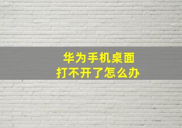 华为手机桌面打不开了怎么办