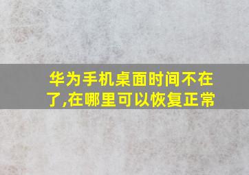 华为手机桌面时间不在了,在哪里可以恢复正常