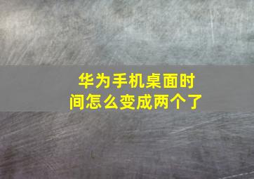 华为手机桌面时间怎么变成两个了