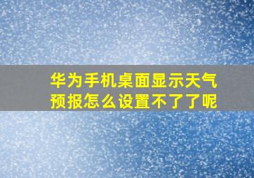 华为手机桌面显示天气预报怎么设置不了了呢