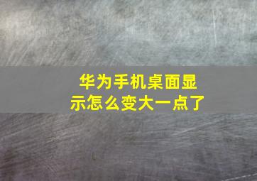 华为手机桌面显示怎么变大一点了