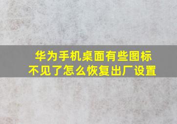 华为手机桌面有些图标不见了怎么恢复出厂设置