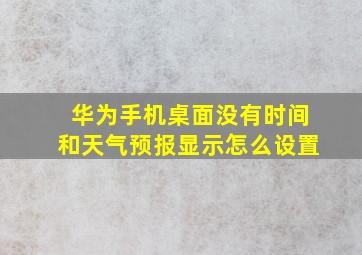 华为手机桌面没有时间和天气预报显示怎么设置