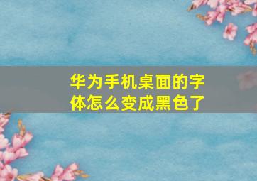 华为手机桌面的字体怎么变成黑色了