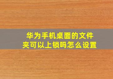 华为手机桌面的文件夹可以上锁吗怎么设置