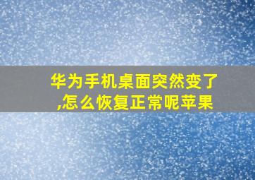 华为手机桌面突然变了,怎么恢复正常呢苹果