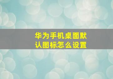 华为手机桌面默认图标怎么设置