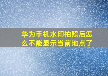 华为手机水印拍照后怎么不能显示当前地点了