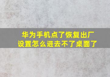 华为手机点了恢复出厂设置怎么进去不了桌面了