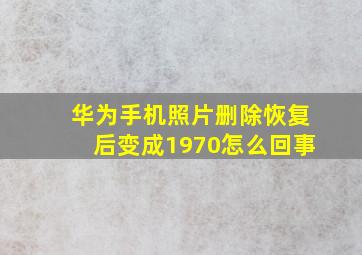 华为手机照片删除恢复后变成1970怎么回事