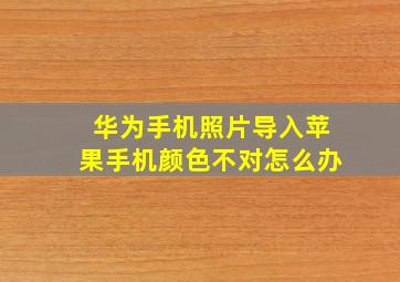 华为手机照片导入苹果手机颜色不对怎么办