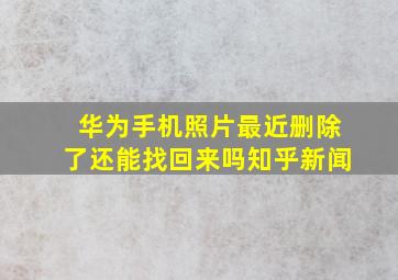 华为手机照片最近删除了还能找回来吗知乎新闻