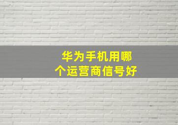 华为手机用哪个运营商信号好