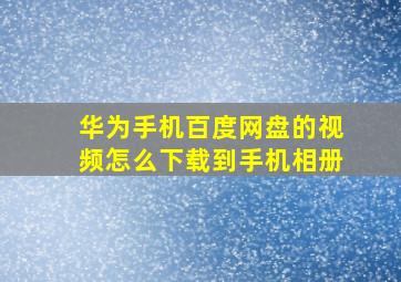 华为手机百度网盘的视频怎么下载到手机相册