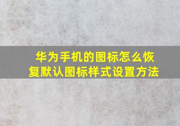 华为手机的图标怎么恢复默认图标样式设置方法