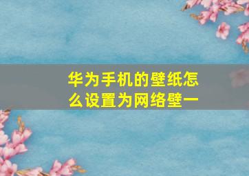 华为手机的壁纸怎么设置为网络壁一