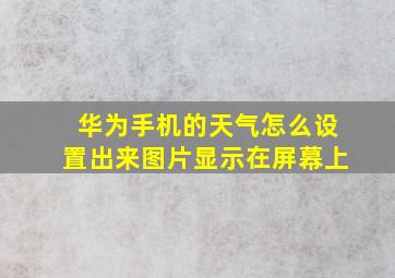 华为手机的天气怎么设置出来图片显示在屏幕上