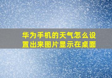 华为手机的天气怎么设置出来图片显示在桌面