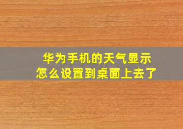 华为手机的天气显示怎么设置到桌面上去了