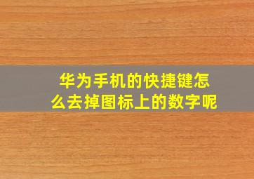 华为手机的快捷键怎么去掉图标上的数字呢