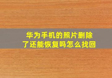 华为手机的照片删除了还能恢复吗怎么找回