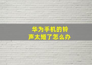 华为手机的铃声太短了怎么办