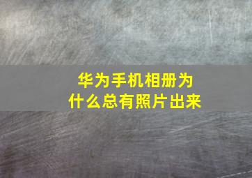 华为手机相册为什么总有照片出来